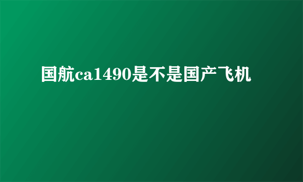 国航ca1490是不是国产飞机