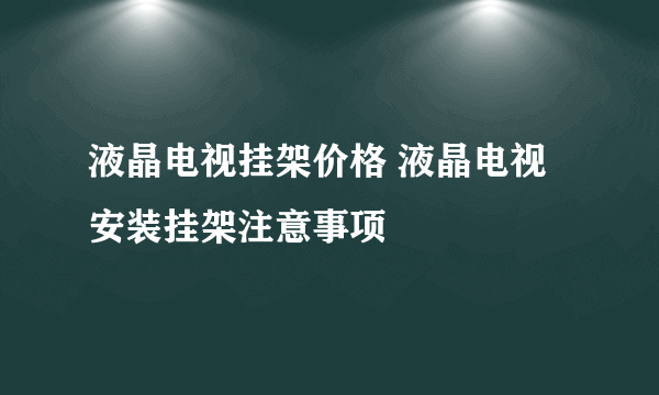 液晶电视挂架价格 液晶电视安装挂架注意事项