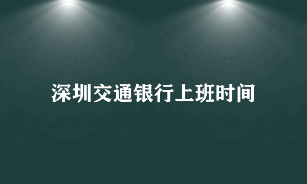 深圳交通银行上班时间