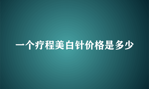 一个疗程美白针价格是多少