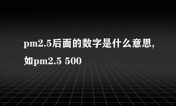 pm2.5后面的数字是什么意思,如pm2.5 500