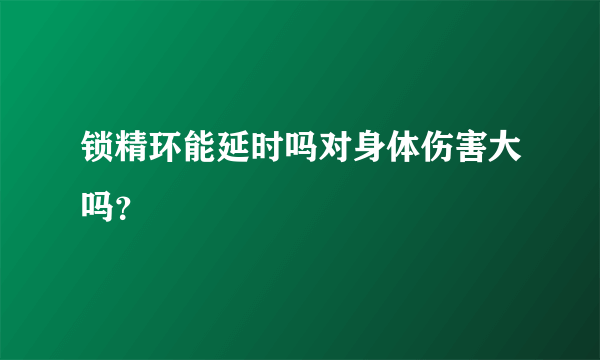 锁精环能延时吗对身体伤害大吗？