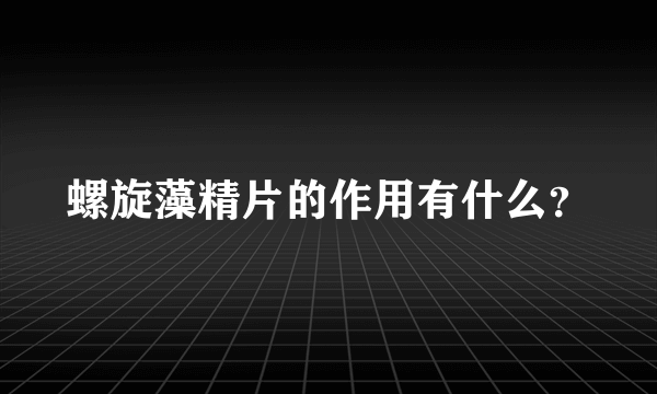 螺旋藻精片的作用有什么？