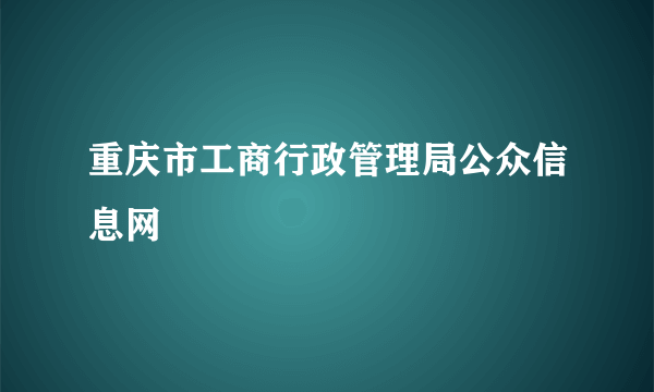 重庆市工商行政管理局公众信息网