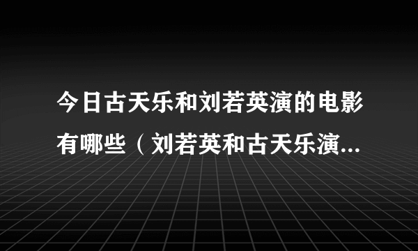 今日古天乐和刘若英演的电影有哪些（刘若英和古天乐演的一部电影很感人，叫什么名字）