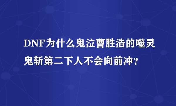 DNF为什么鬼泣曹胜浩的噬灵鬼斩第二下人不会向前冲？