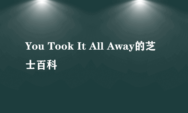 You Took It All Away的芝士百科