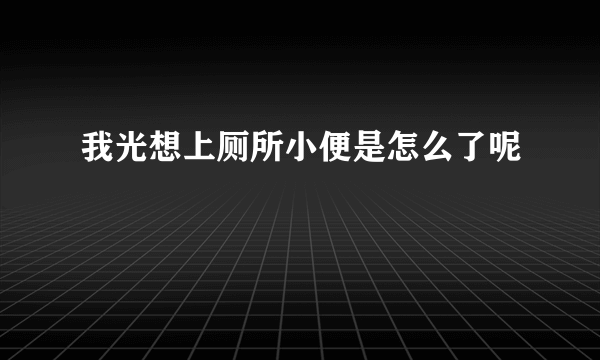 我光想上厕所小便是怎么了呢