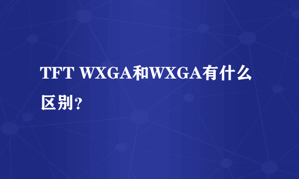 TFT WXGA和WXGA有什么区别？