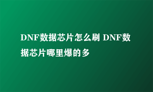 DNF数据芯片怎么刷 DNF数据芯片哪里爆的多