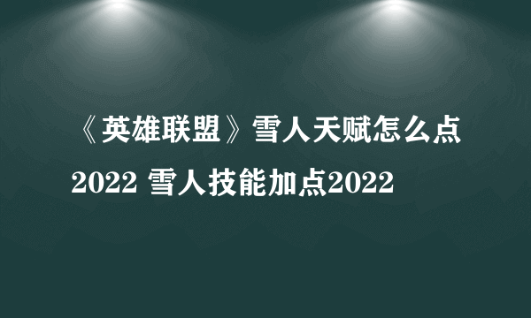 《英雄联盟》雪人天赋怎么点2022 雪人技能加点2022