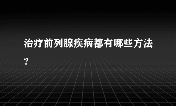 治疗前列腺疾病都有哪些方法？