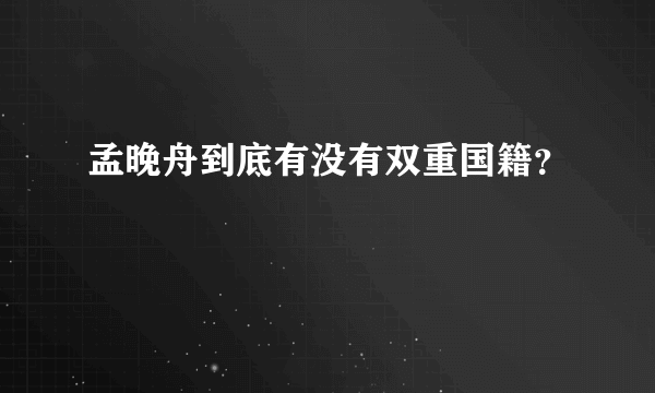 孟晚舟到底有没有双重国籍？