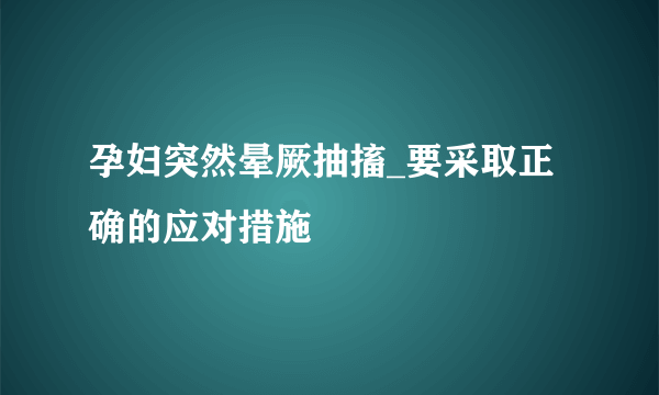 孕妇突然晕厥抽搐_要采取正确的应对措施