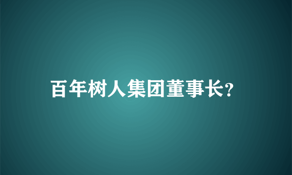 百年树人集团董事长？