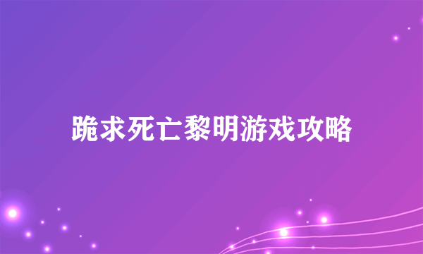 跪求死亡黎明游戏攻略