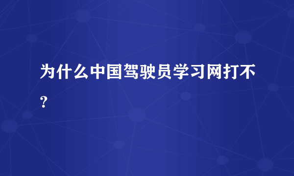 为什么中国驾驶员学习网打不？