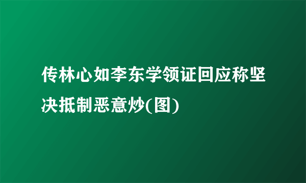 传林心如李东学领证回应称坚决抵制恶意炒(图)