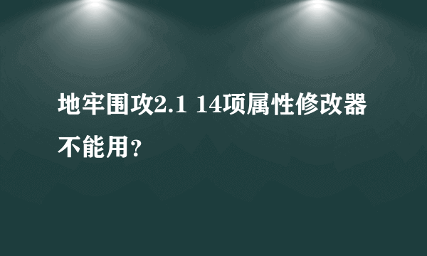 地牢围攻2.1 14项属性修改器不能用？