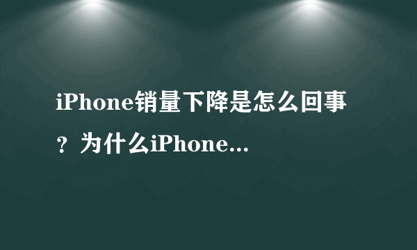 iPhone销量下降是怎么回事？为什么iPhone销量下降？