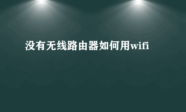 没有无线路由器如何用wifi