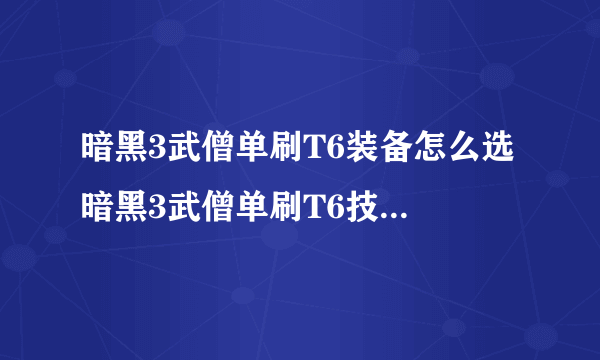 暗黑3武僧单刷T6装备怎么选 暗黑3武僧单刷T6技能搭配心得