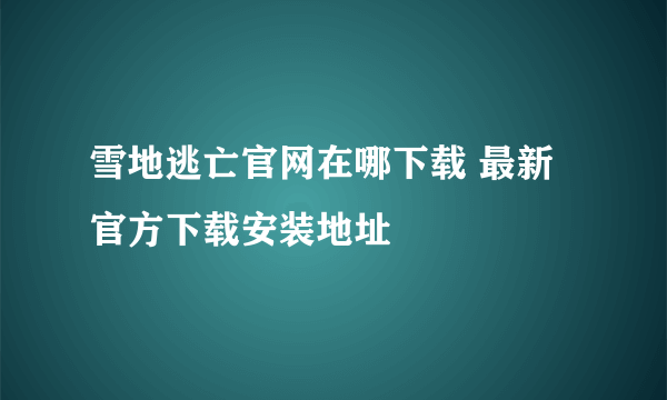 雪地逃亡官网在哪下载 最新官方下载安装地址