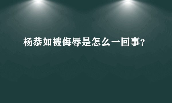 杨恭如被侮辱是怎么一回事？