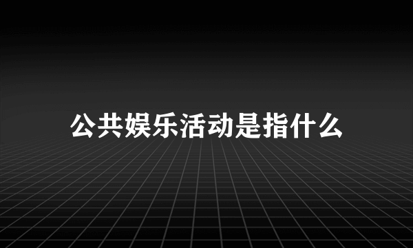 公共娱乐活动是指什么