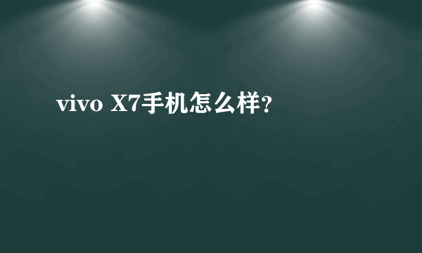 vivo X7手机怎么样？