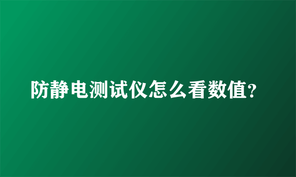 防静电测试仪怎么看数值？