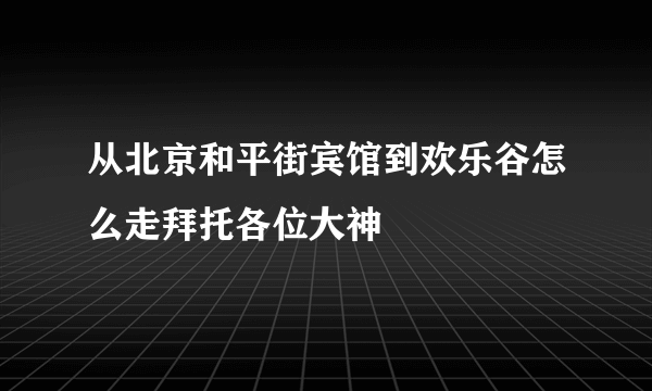 从北京和平街宾馆到欢乐谷怎么走拜托各位大神