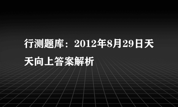 行测题库：2012年8月29日天天向上答案解析