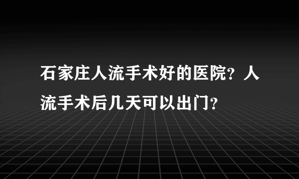 石家庄人流手术好的医院？人流手术后几天可以出门？