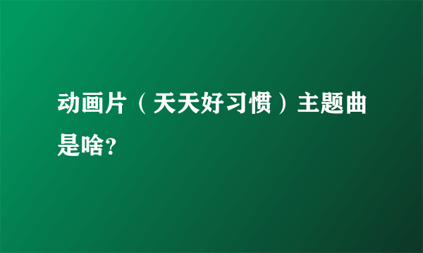 动画片（天天好习惯）主题曲是啥？