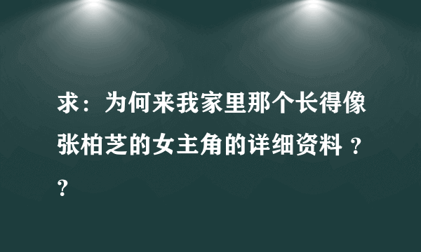 求：为何来我家里那个长得像张柏芝的女主角的详细资料 ？？