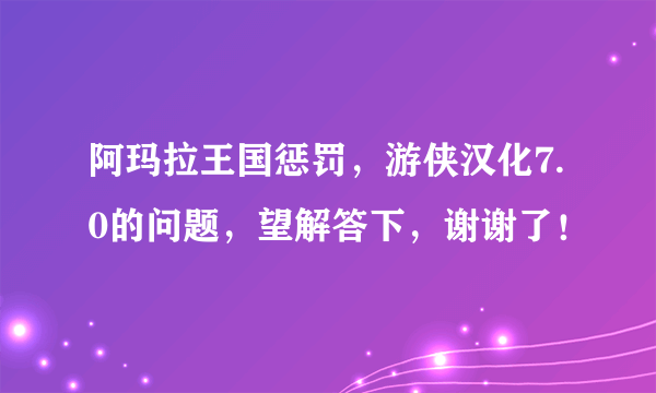 阿玛拉王国惩罚，游侠汉化7.0的问题，望解答下，谢谢了！