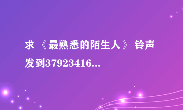 求 《最熟悉的陌生人》 铃声 发到379234164@qq.com