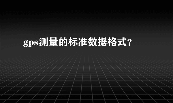 gps测量的标准数据格式？