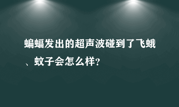 蝙蝠发出的超声波碰到了飞蛾、蚊子会怎么样？