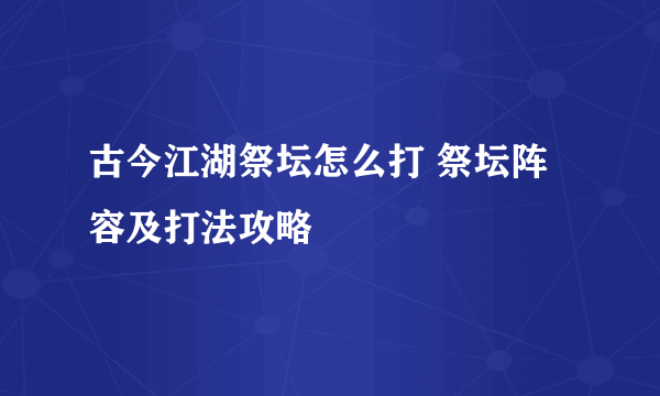 古今江湖祭坛怎么打 祭坛阵容及打法攻略