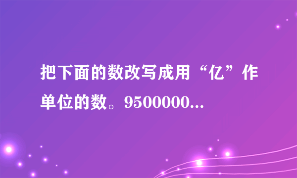 把下面的数改写成用“亿”作单位的数。9500000000         15200000000         470000000000