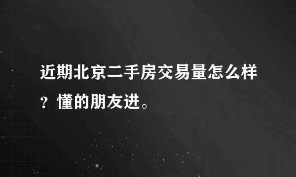 近期北京二手房交易量怎么样？懂的朋友进。