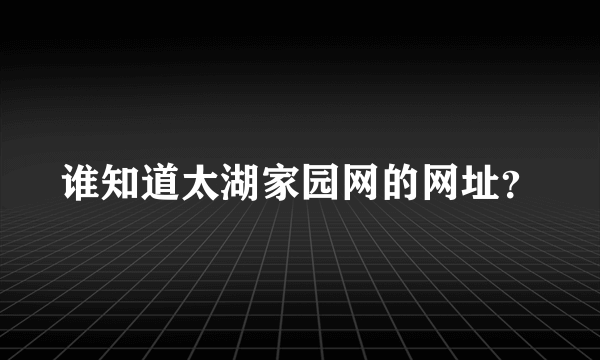 谁知道太湖家园网的网址？