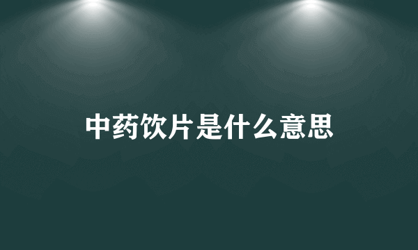 中药饮片是什么意思