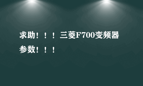 求助！！！三菱F700变频器参数！！！