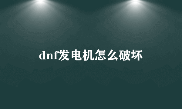 dnf发电机怎么破坏