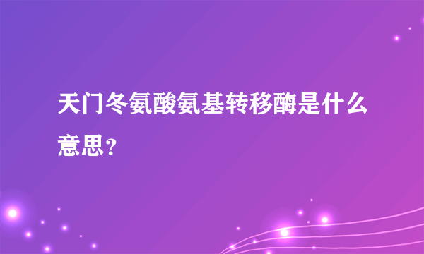 天门冬氨酸氨基转移酶是什么意思？