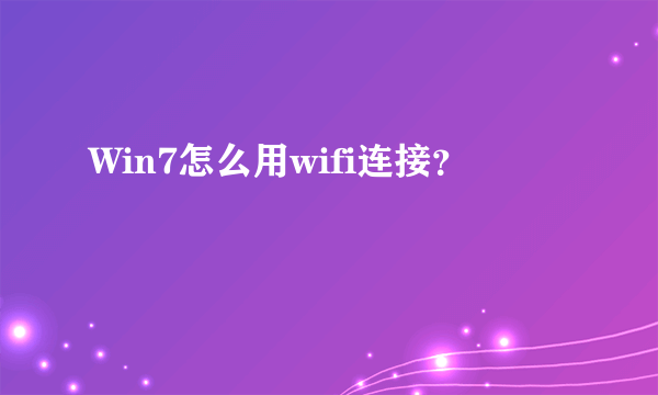 Win7怎么用wifi连接？