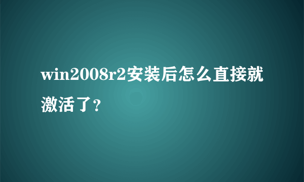 win2008r2安装后怎么直接就激活了？